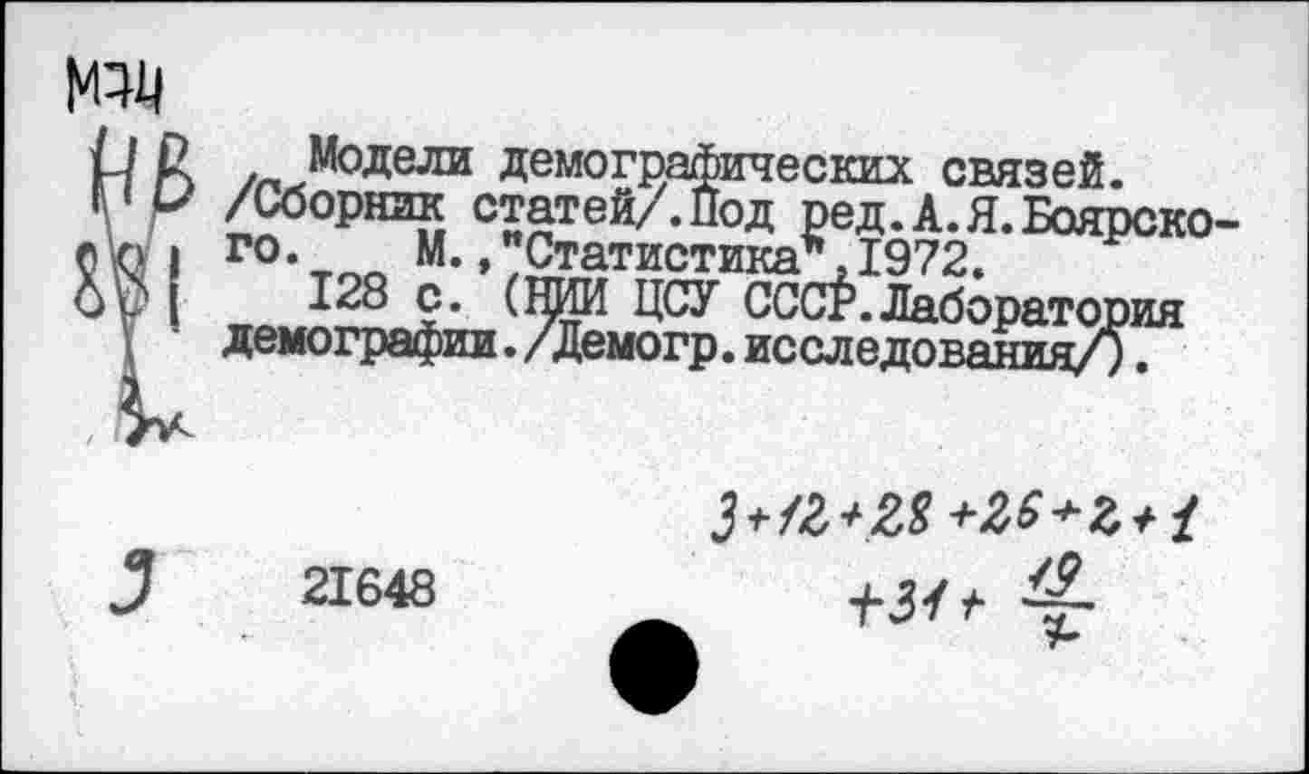 ﻿^Модели демографических связей.
/Сборник статей/. Под ред.А.Я.Боярско го. М.,"Статистика*.1972.
21648
